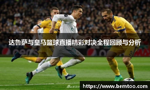 达鲁萨与皇马篮球直播精彩对决全程回顾与分析