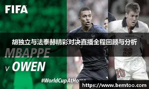 胡独立与法泰赫精彩对决直播全程回顾与分析