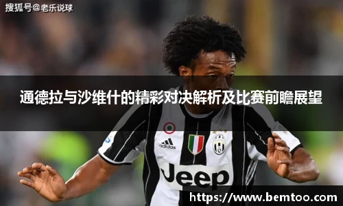 通德拉与沙维什的精彩对决解析及比赛前瞻展望