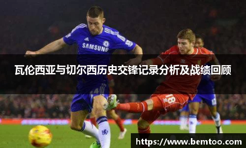 瓦伦西亚与切尔西历史交锋记录分析及战绩回顾
